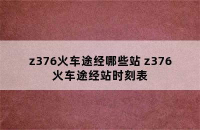 z376火车途经哪些站 z376火车途经站时刻表